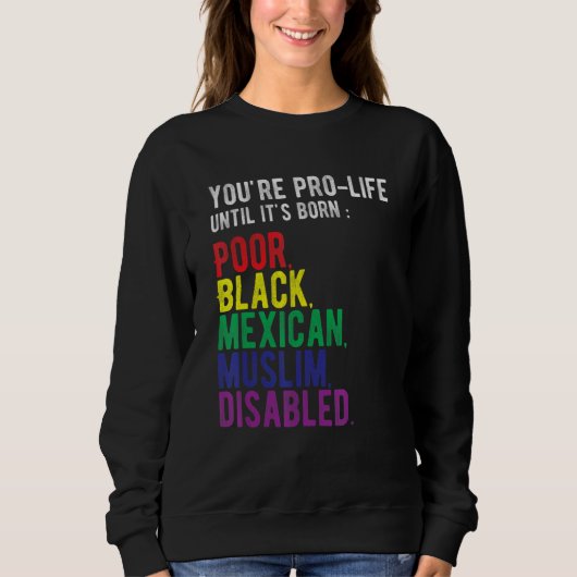 You're Prolife Until It's Born Poor Black Mexican  Sweatshirt (Vorderseite)