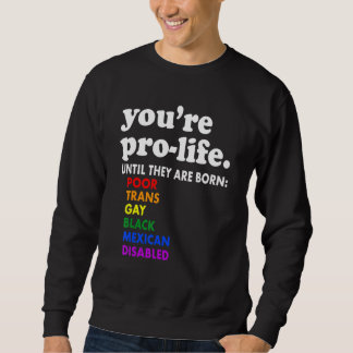 You're Prolife Until They Are Born Poor Trans Gay  Sweatshirt