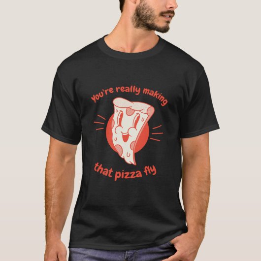 You're Really Making That Pizza Fly Pizza Present T-Shirt (Vorderseite)