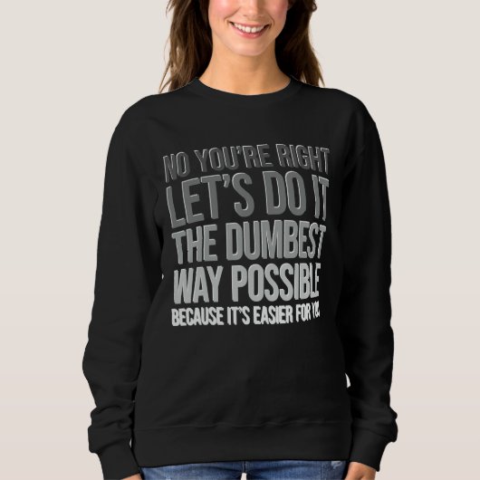 You're Right Do The Dumbest Way Sarcasm Sweatshirt (Vorderseite)