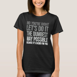 You're Right Do The Dumbest Way Sarcasm T-Shirt