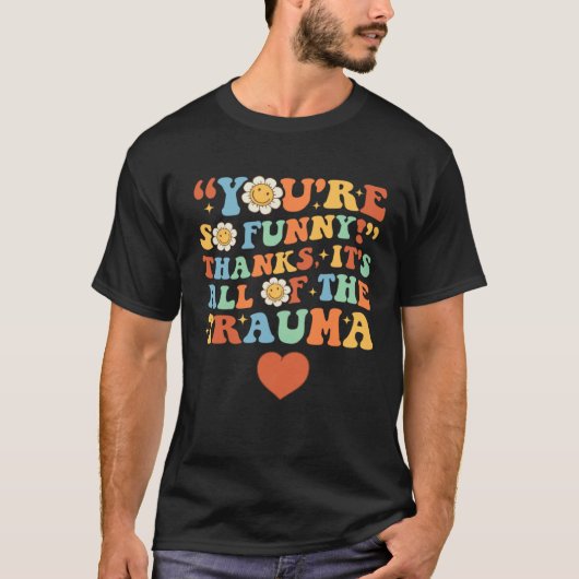 You're So Funny Thanks It's All Of The Trauma 1 T-Shirt (Vorderseite)