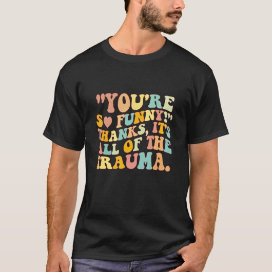 You're So Funny Thanks It's All Of The Trauma T-Shirt (Vorderseite)