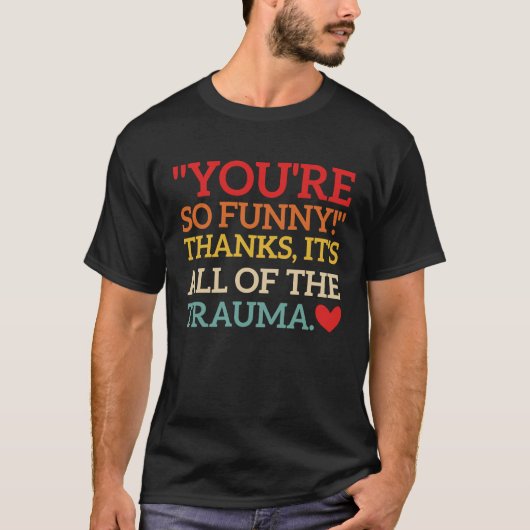 You're So  Thanks It's All Of The Trauma Fun Quote T-Shirt (Vorderseite)
