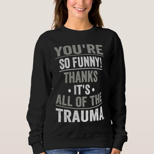 You're So  Thanks It's All Of The Trauma Sweatshirt (Vorderseite)