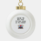 You're The Best Thing I've Ever Found On Internet  Keramik Kugel-Ornament (Vorderseite)