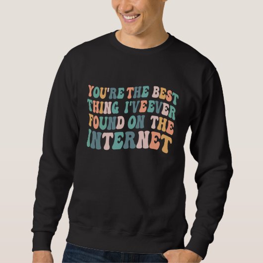 You're The Best Thing I've Ever Found On Internet Sweatshirt (Vorderseite)