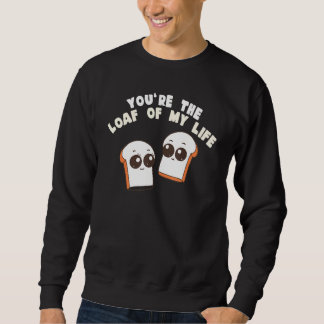 You're The Loaf Of My Life Food Pun Sweatshirt