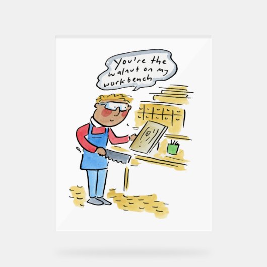 You're the walnut on my woodbench acrylschild (Vorderseite)