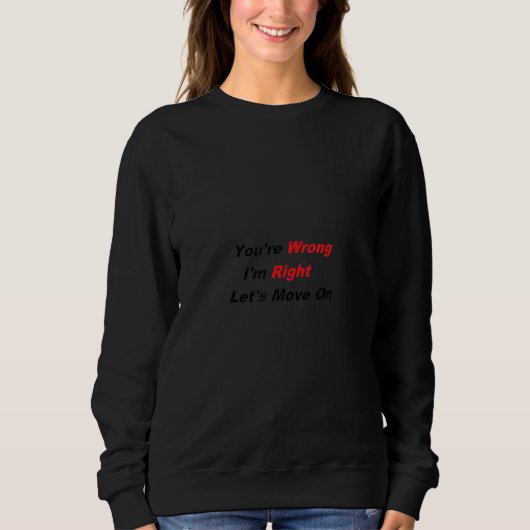 You're Wrong I'm Right Let's Move On Sweatshirt (Vorderseite)