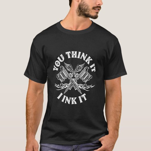 Yout Think It I Ink It Saying Tattoo Tattooist T-Shirt (Vorderseite)