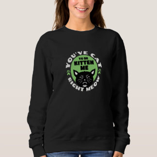 You've Cat To Be Kitten Me Right Meow Cat Joke Sweatshirt