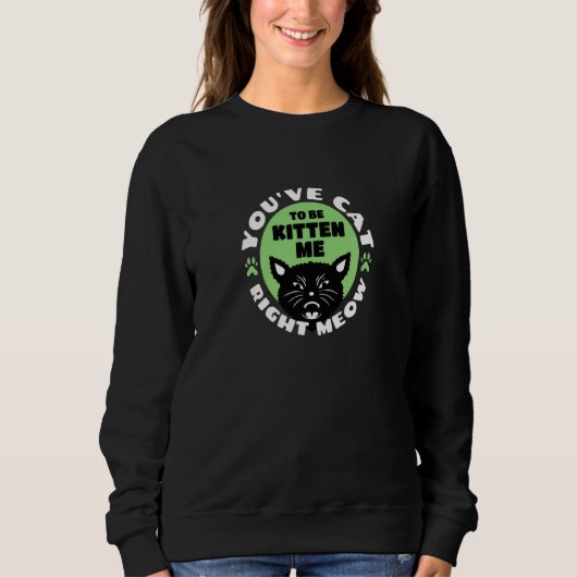 You've Cat To Be Kitten Me Right Meow Cat Joke Sweatshirt (Vorderseite)
