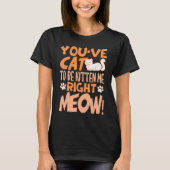 You've cat to be kitten me right meow Cat kitten T-Shirt (Vorderseite)