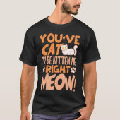 You've cat to be kitten me right meow Cat kitten T-Shirt (Vorderseite)