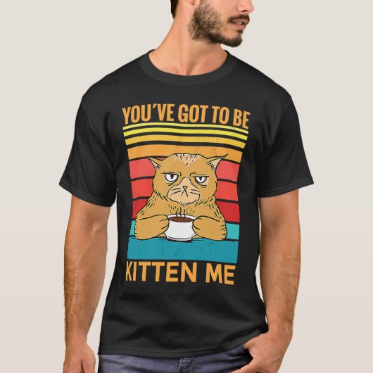 Youve Got To Be Kitten Me I Cat T-Shirt (Vorderseite)
