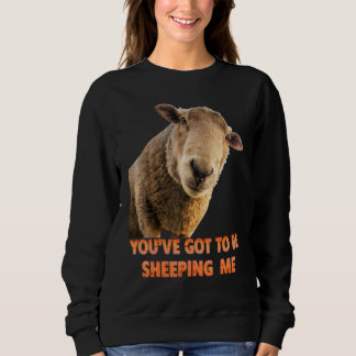 You've Got To Be Sheeping Me Sheep Lambs Animal Sweatshirt