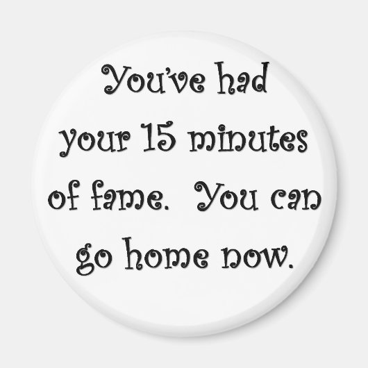 youve-had-your-15-minütige-fame-you-can-go-Zuhause Magnet (Vorne)