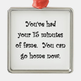youve-had-your-15-minütige-fame-you-can-go-Zuhause Ornament Aus Metall