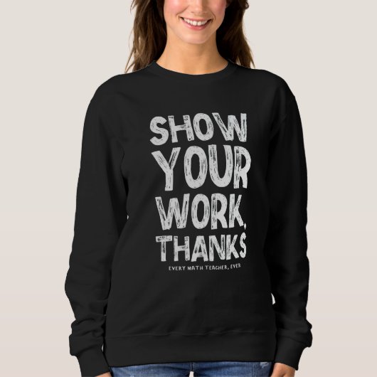 Zeigen Sie Ihre Arbeit Danke Mathematiklehrer Math Sweatshirt (Vorderseite)