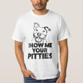 Zeigen Sie mir der Pitbull Ihrer Pitties lustigen T-Shirt (Vorderseite)