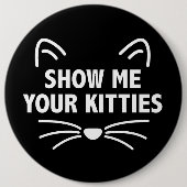 Zeigen Sie mir Ihr kolossales Kätzchen -, 6" Button (Vorderseite)