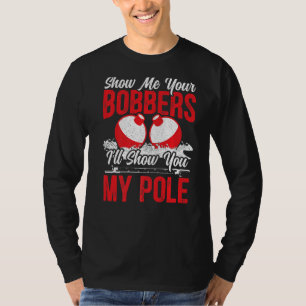 Zeigen Sie mir Ihre Bobber, die verzweifelt fische T-Shirt