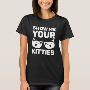 Zeigen Sie mir Ihre Kätzchen T-Shirt