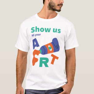 Zeigen Sie uns Ihre ganze Kunst T-Shirt