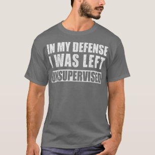 Zu meiner Verteidigung Ich wurde unbeaufsichtigt S T-Shirt