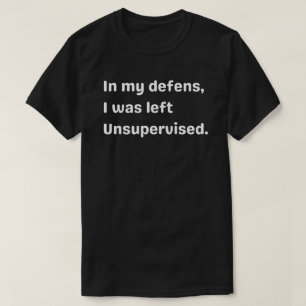 Zu meiner Verteidigung, ich wurde unbeaufsichtigt T-Shirt