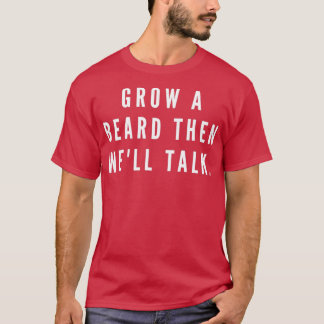 Zuerst einen Bart wachsen, dann gut reden T-Shirt