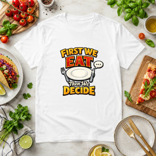 Zuerst essen wir, dann entscheiden wir über Food H T-Shirt