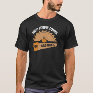 Zuerst Kaffee dann baue ich Dinge lustig T-Shirt