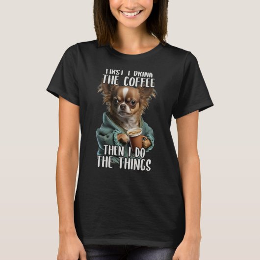 Zuerst mache ich Kaffee und Sarcastic Chihuahua T-Shirt (Vorderseite)