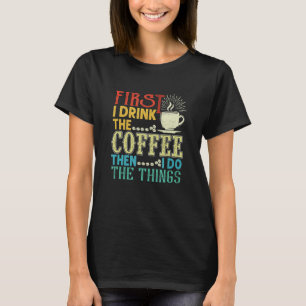 Zuerst trinke ich den Kaffee dann tue ich die Ding T-Shirt