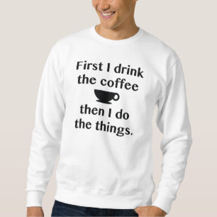 Zuerst trinke ich den Kaffee Sweatshirt