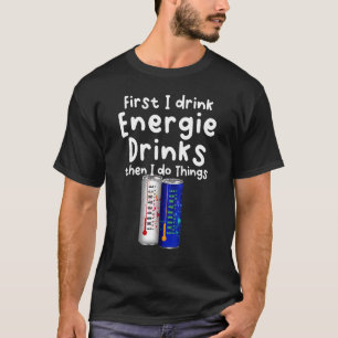 Zuerst trinke ich Energie, dann mache ich Dinge T-Shirt