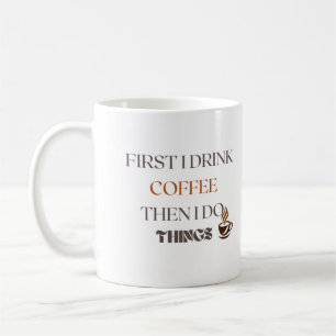 Zuerst trinke ich Kaffee dann tue ich Dinge Tasse
