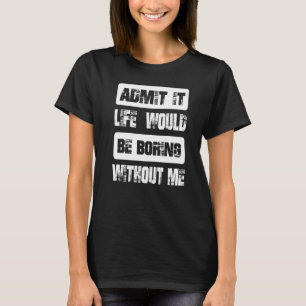 Zugeben, das Leben wäre langweilig ohne mich Cool T-Shirt