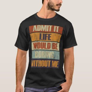 Zugeben, das Leben wäre langweilig ohne mich Leute T-Shirt