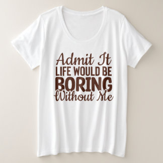 Zugeben, das Leben wäre langweilig ohne mich, lust Große Größe T-Shirt