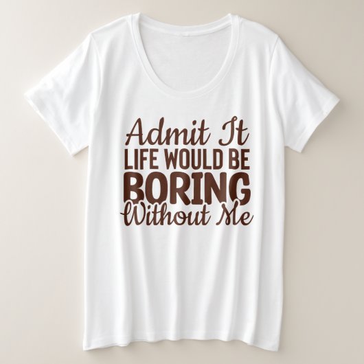Zugeben, das Leben wäre langweilig ohne mich, lust Große Größe T-Shirt (Design vorne)