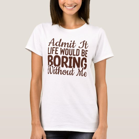 Zugeben, das Leben wäre langweilig ohne mich, lust T-Shirt (Vorderseite)