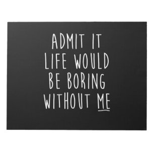 Zugeben, das Leben wäre langweilig ohne mich lusti Notizblock