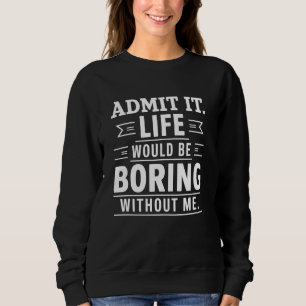 Zugeben, das Leben wäre langweilig ohne mich lusti Sweatshirt