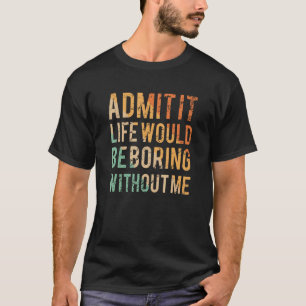 Zugeben, das Leben wäre langweilig ohne mich lusti T-Shirt