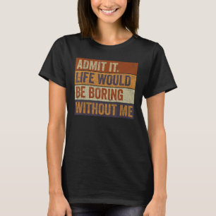 Zugeben, das Leben wäre langweilig ohne mich lusti T-Shirt