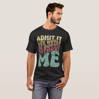 Zugeben, das Leben wäre langweilig ohne mich lusti T-Shirt