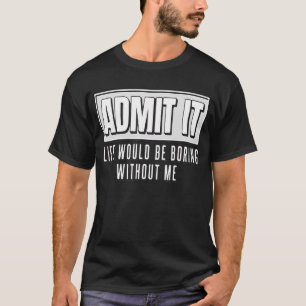 Zugeben, das Leben wäre langweilig ohne mich lusti T-Shirt